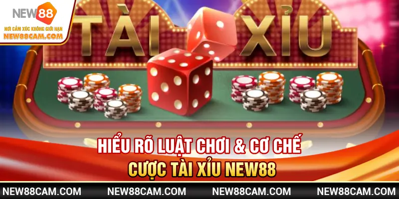 Hiểu rõ luật chơi & cơ chế cược Tài Xỉu New88