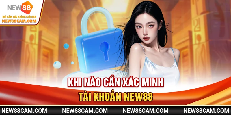 Xác minh tài khoản New88: Quy trình & cách thực hiện nhanh 1 Khi nào cần xác minh tài khoản New88?
