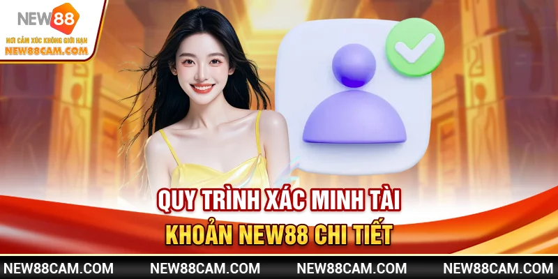 Xác minh tài khoản New88: Quy trình & cách thực hiện nhanh 2 Quy trình xác minh tài khoản New88 chi tiết
