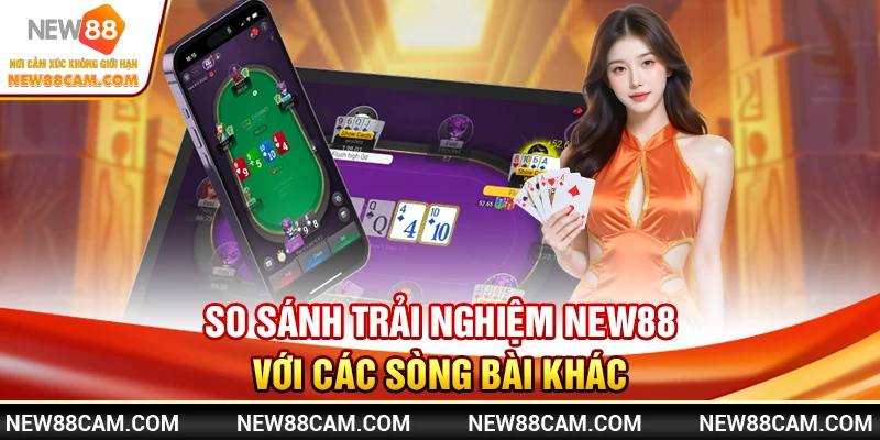 So sánh trải nghiệm New88 với các sòng bài khác